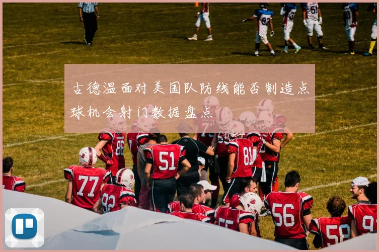 古德温面对美国队防线能否制造点球机会射门数据盘点
