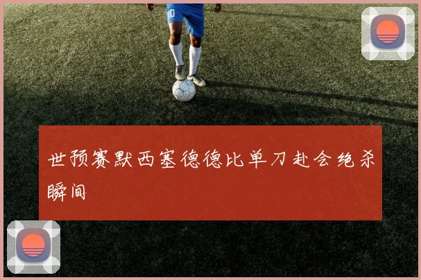世预赛默西塞德德比单刀赴会绝杀瞬间