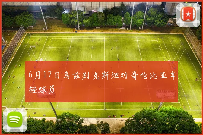 6月17日乌兹别克斯坦对哥伦比亚年轻球员