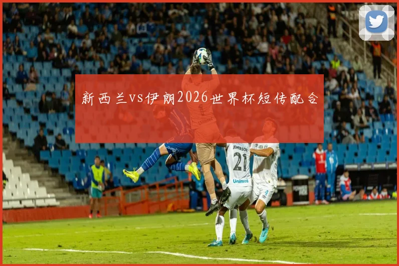 新西兰vs伊朗2026世界杯短传配合